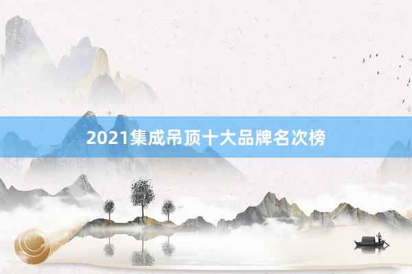 2021集成吊顶十大品牌名次榜