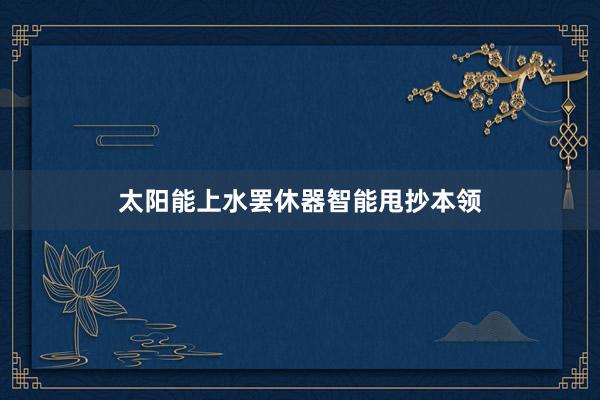 太阳能上水罢休器智能甩抄本领