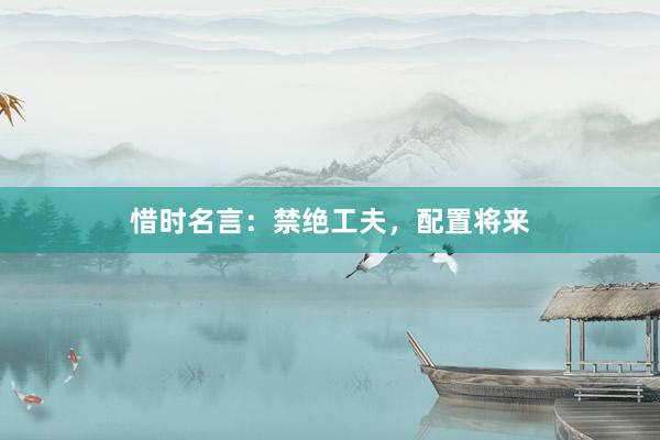 惜时名言：禁绝工夫，配置将来