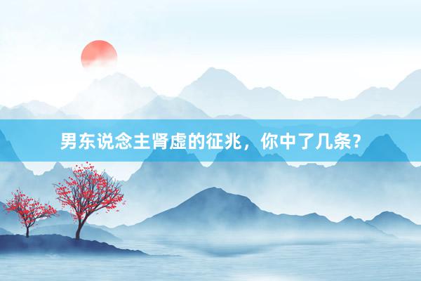 男东说念主肾虚的征兆，你中了几条？