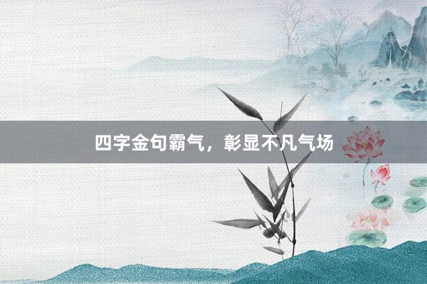 四字金句霸气，彰显不凡气场