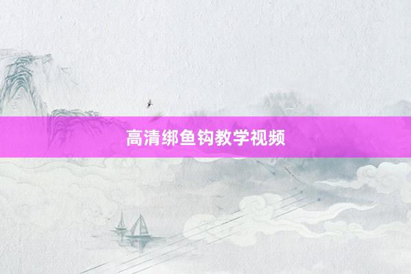 高清绑鱼钩教学视频