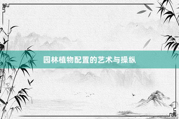 园林植物配置的艺术与操纵