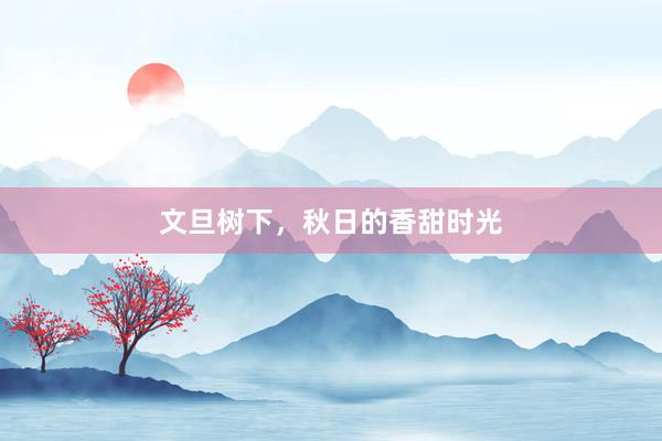 文旦树下，秋日的香甜时光