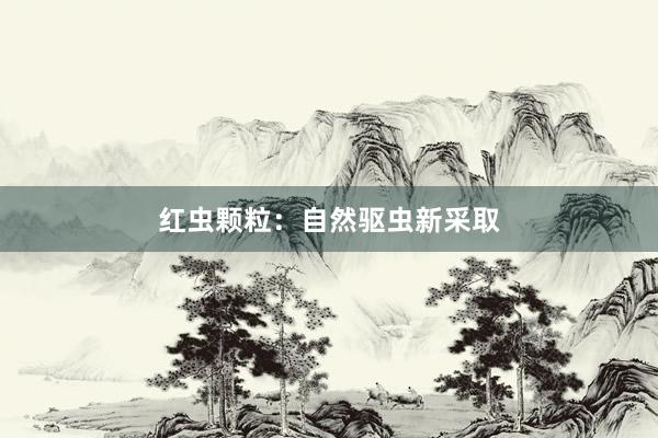 红虫颗粒：自然驱虫新采取