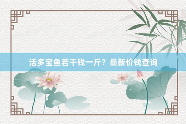 活多宝鱼若干钱一斤？最新价钱查询