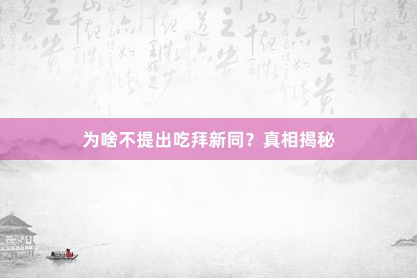 为啥不提出吃拜新同？真相揭秘