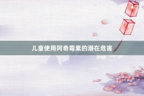 儿童使用阿奇霉素的潜在危害