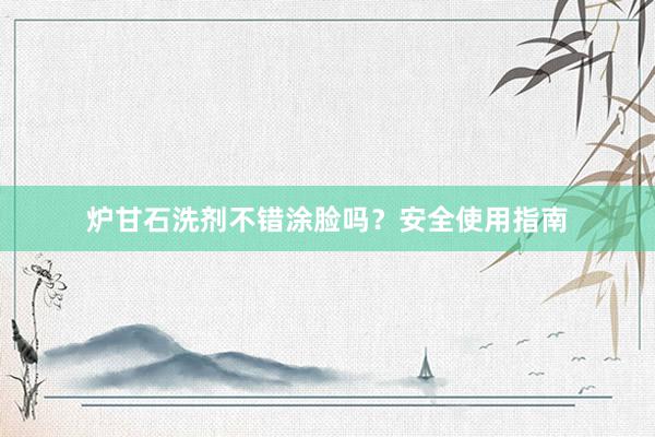 炉甘石洗剂不错涂脸吗？安全使用指南