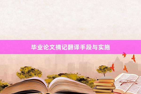 毕业论文摘记翻译手段与实施