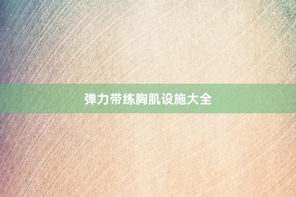 弹力带练胸肌设施大全