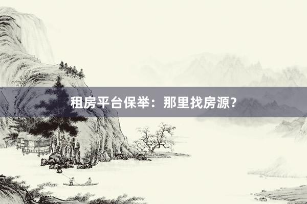 租房平台保举:那里找房源?